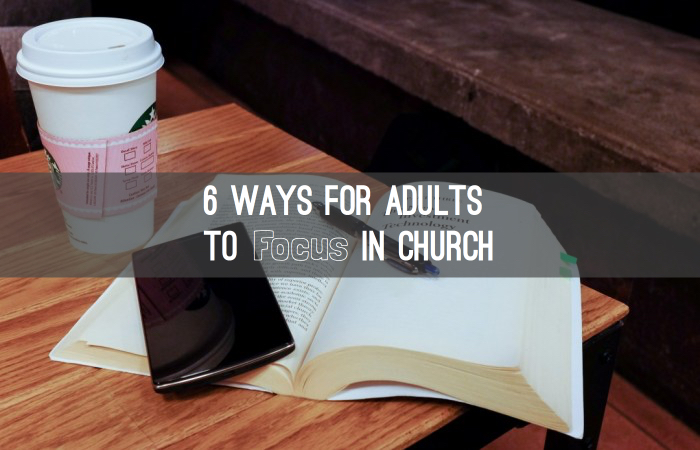 6 Ways For Adults To Focus In Church