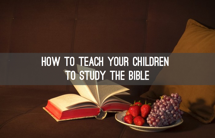 How To Teach Your Children To Study The Bible