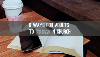 6 Ways For Adults To Focus In Church