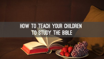 How To Teach Your Children To Study The Bible