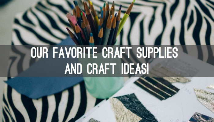 Our Favorite Craft Supplies and Craft Ideas!